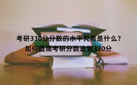 考研330分分数的水平究竟是什么?如何提高考研分数达到330分 考研330分分数的水平究竟是什么?如何提高考研分数达到330分