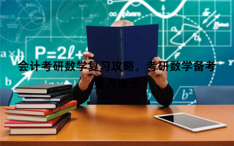 会计考研数学复习攻略,考研数学备考要点提示 会计考研数学复习攻略,考研数学备考要点提示