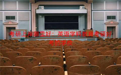 考研上岸哪里好:英语学科教育考研好考的学校 考研上岸哪里好:英语学科教育考研好考的学校
