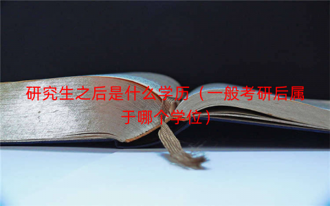 研究生之后是什么学历(一般考研后属于哪个学位) 研究生之后是什么学历(一般考研后属于哪个学位)
