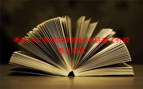考研可以考别的学校吗,考研报了外校怎么考试 考研可以考别的学校吗,考研报了外校怎么考试